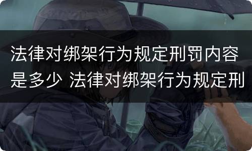 法律对绑架行为规定刑罚内容是多少 法律对绑架行为规定刑罚内容是多少年
