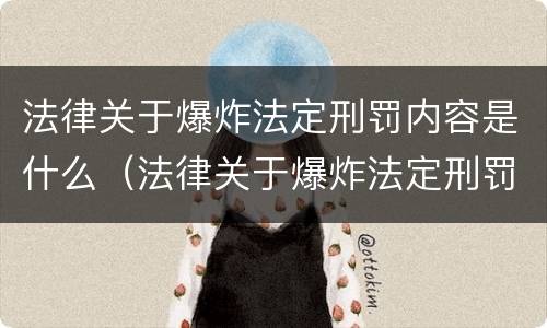 法律关于爆炸法定刑罚内容是什么（法律关于爆炸法定刑罚内容是什么）