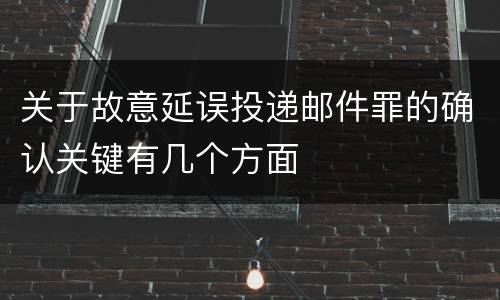 关于故意延误投递邮件罪的确认关键有几个方面