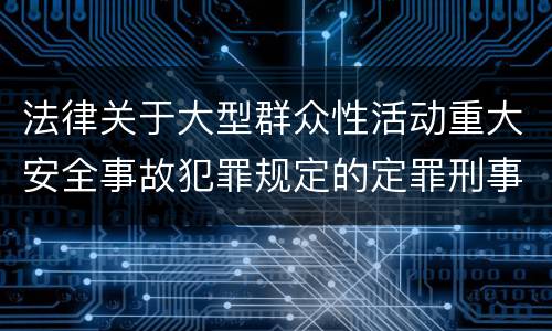 法律关于大型群众性活动重大安全事故犯罪规定的定罪刑事责任有哪些