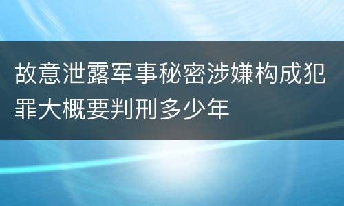 故意泄露军事秘密涉嫌构成犯罪大概要判刑多少年