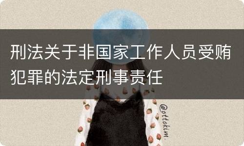 刑法关于非国家工作人员受贿犯罪的法定刑事责任