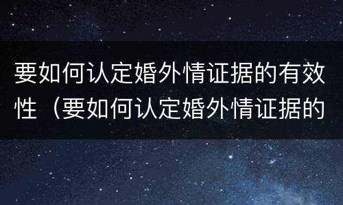 要如何认定婚外情证据的有效性（要如何认定婚外情证据的有效性问题）
