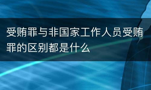 受贿罪与非国家工作人员受贿罪的区别都是什么