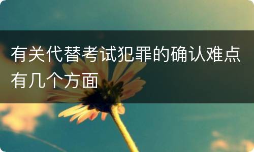 有关代替考试犯罪的确认难点有几个方面