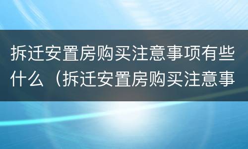 拆迁安置房购买注意事项有些什么（拆迁安置房购买注意事项有些什么问题）