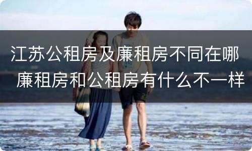 江苏公租房及廉租房不同在哪 廉租房和公租房有什么不一样