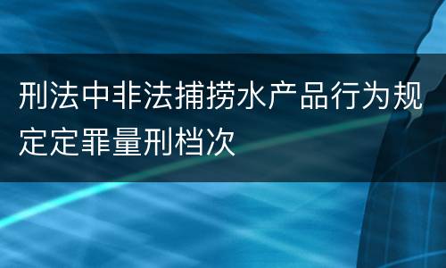 刑法中非法捕捞水产品行为规定定罪量刑档次