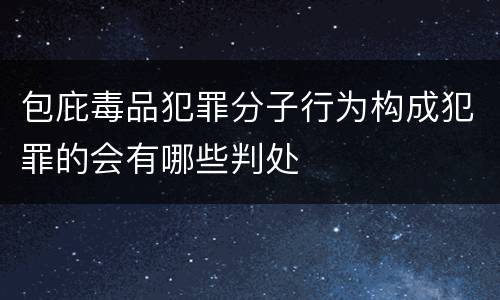 包庇毒品犯罪分子行为构成犯罪的会有哪些判处