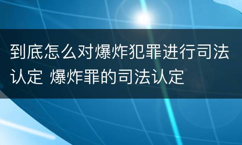 到底怎么对爆炸犯罪进行司法认定 爆炸罪的司法认定