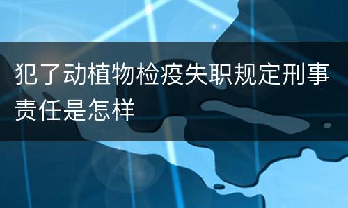 犯了动植物检疫失职规定刑事责任是怎样