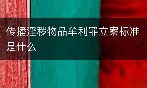 传播淫秽物品牟利罪立案标准是什么