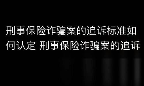 刑事保险诈骗案的追诉标准如何认定 刑事保险诈骗案的追诉标准如何认定责任