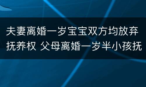 夫妻离婚一岁宝宝双方均放弃抚养权 父母离婚一岁半小孩抚养权归谁