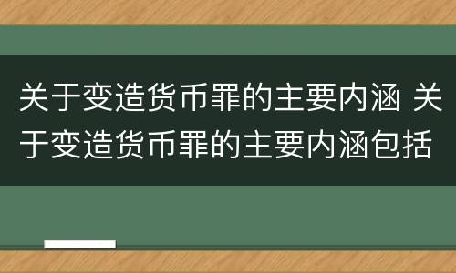 关于变造货币罪的主要内涵 关于变造货币罪的主要内涵包括