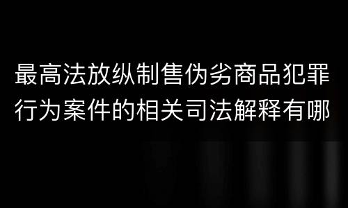 最高法放纵制售伪劣商品犯罪行为案件的相关司法解释有哪些重要规定