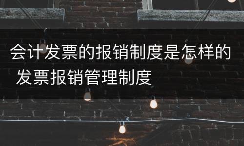 会计发票的报销制度是怎样的 发票报销管理制度