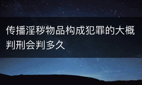 传播淫秽物品构成犯罪的大概判刑会判多久