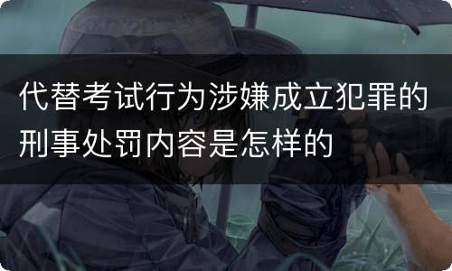 代替考试行为涉嫌成立犯罪的刑事处罚内容是怎样的