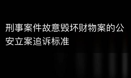 刑事案件故意毁坏财物案的公安立案追诉标准