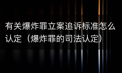 有关爆炸罪立案追诉标准怎么认定（爆炸罪的司法认定）