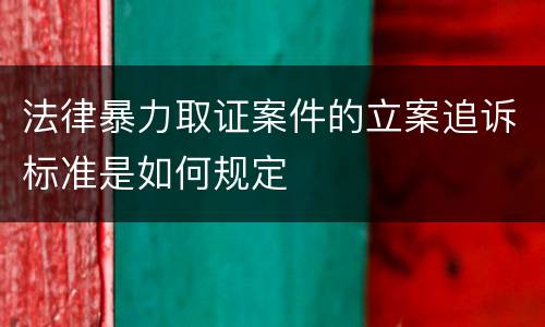 法律暴力取证案件的立案追诉标准是如何规定