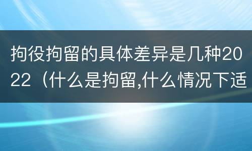 拘役拘留的具体差异是几种2022（什么是拘留,什么情况下适用拘留）