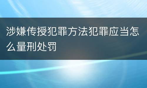 涉嫌传授犯罪方法犯罪应当怎么量刑处罚