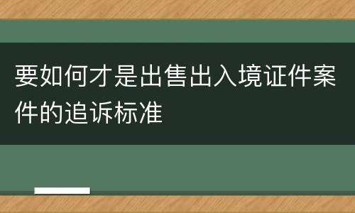 要如何才是出售出入境证件案件的追诉标准
