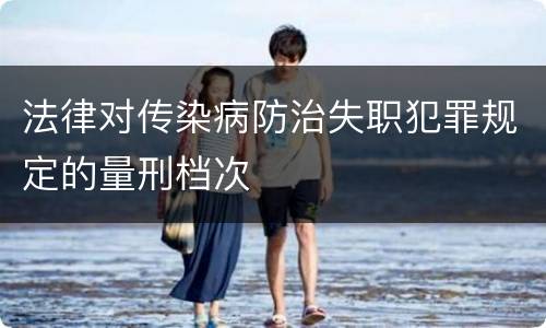 法律对传染病防治失职犯罪规定的量刑档次