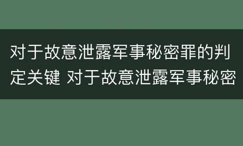 对于故意泄露军事秘密罪的判定关键 对于故意泄露军事秘密罪的判定关键在于