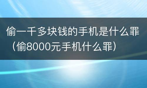 偷一千多块钱的手机是什么罪（偷8000元手机什么罪）