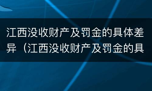 江西没收财产及罚金的具体差异（江西没收财产及罚金的具体差异案例）