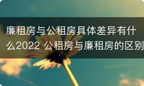 廉租房与公租房具体差异有什么2022 公租房与廉租房的区别都在此,别再搞错了!