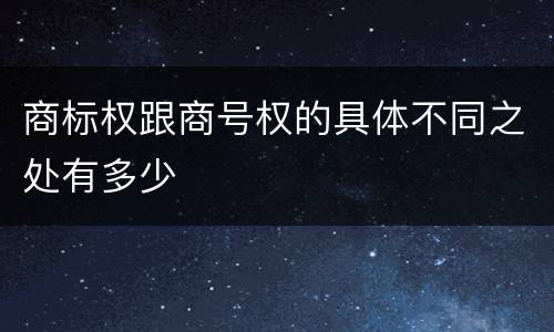 商标权跟商号权的具体不同之处有多少