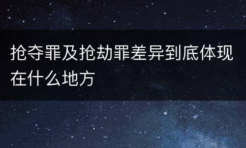 抢夺罪及抢劫罪差异到底体现在什么地方