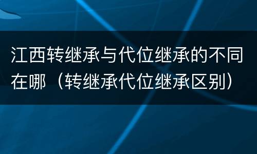 江西转继承与代位继承的不同在哪（转继承代位继承区别）