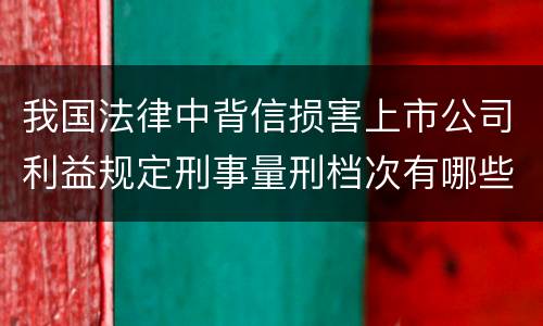我国法律中背信损害上市公司利益规定刑事量刑档次有哪些