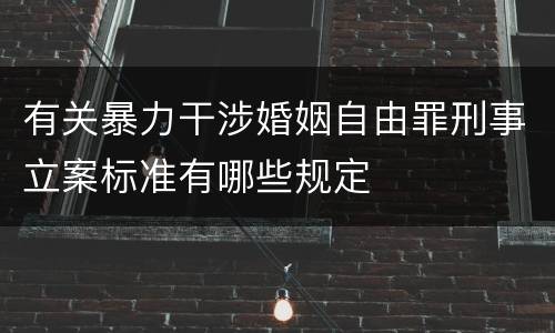 有关暴力干涉婚姻自由罪刑事立案标准有哪些规定