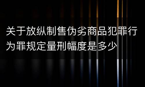 关于放纵制售伪劣商品犯罪行为罪规定量刑幅度是多少
