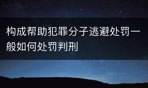 构成帮助犯罪分子逃避处罚一般如何处罚判刑