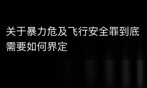 关于暴力危及飞行安全罪到底需要如何界定