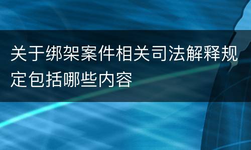 关于绑架案件相关司法解释规定包括哪些内容
