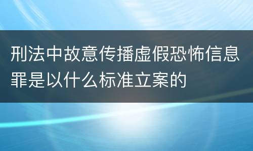 刑法中故意传播虚假恐怖信息罪是以什么标准立案的