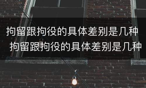 拘留跟拘役的具体差别是几种 拘留跟拘役的具体差别是几种情况