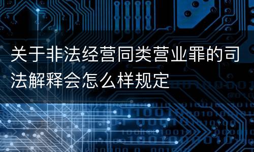 关于非法经营同类营业罪的司法解释会怎么样规定