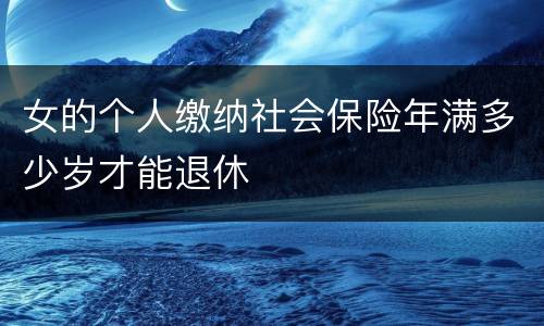 女的个人缴纳社会保险年满多少岁才能退休