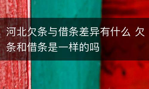 河北欠条与借条差异有什么 欠条和借条是一样的吗