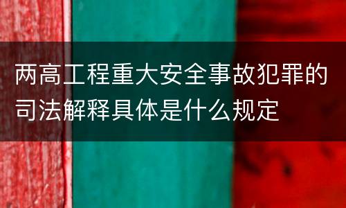 两高工程重大安全事故犯罪的司法解释具体是什么规定
