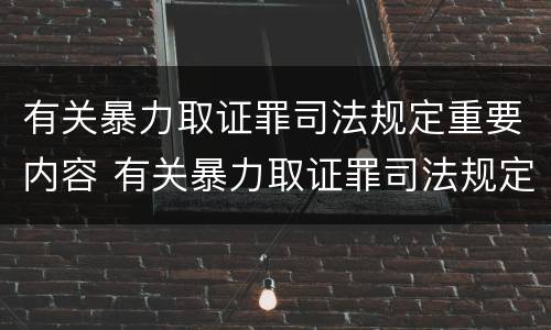 有关暴力取证罪司法规定重要内容 有关暴力取证罪司法规定重要内容包括